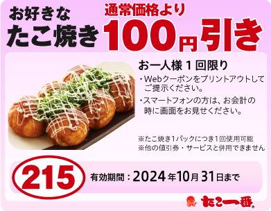 たこ焼き100円OFF お一人様1回限り※WEBクーポンをプリントアウトして、ご提示ください。
                ※スマートフォンの方は、お会計の時に画面をお見せください。・たこ焼き1パックににつき1回使用可能・他の値引券・サービスと併用できません 有効期限:2024年10月31日まで